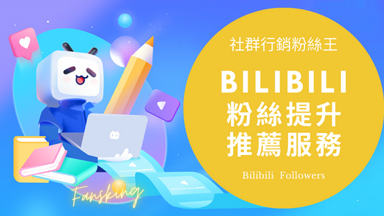 最強B站粉絲購買推薦，台灣Bilibili影片如何快速增加流量教學全攻略
